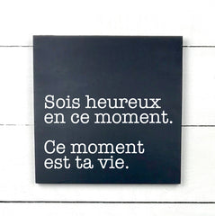 Sois heureux en ce moment, ce moments est ta vie - hand made wood sign, fait main, enseigne bois en français, fait au Quebec, canada, signe pancarte cadre tableau, fait au Québec, canada, achat local, Estrie, Montréal, Old Shack 