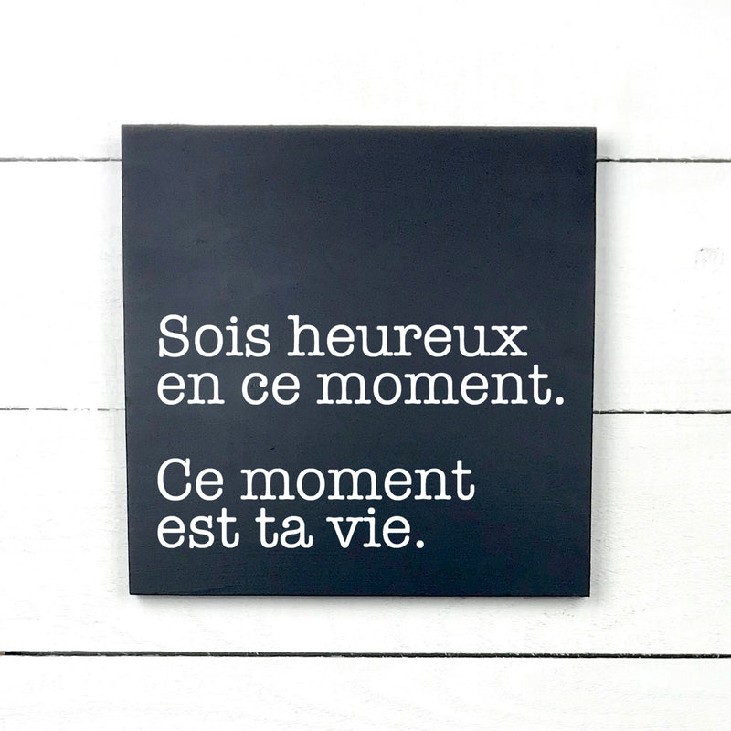 Sois heureux en ce moment, ce moments est ta vie - hand made wood sign, fait main, enseigne bois en français, fait au Quebec, canada, signe pancarte cadre tableau, fait au Québec, canada, achat local, Estrie, Montréal, Old Shack 