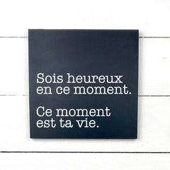 Sois heureux en ce moment, ce moments est ta vie - hand made wood sign, fait main, enseigne bois en français, fait au Quebec, canada, signe pancarte cadre tableau, fait au Québec, canada, achat local, Estrie, Montréal, Old Shack 