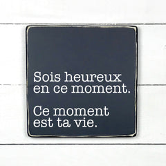 Sois heureux en ce moment, ce moments est ta vie - hand made wood sign, fait main, enseigne bois en français, fait au Quebec, canada, signe pancarte cadre tableau, fait au Québec, canada, achat local, Estrie, Montréal, Old Shack 