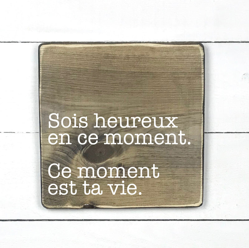 Sois heureux en ce moment, ce moments est ta vie - hand made wood sign, fait main, enseigne bois en français, fait au Quebec, canada, signe pancarte cadre tableau, fait au Québec, canada, achat local, Estrie, Montréal, Old Shack 